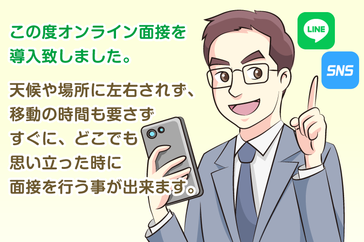 この度オンライン面接を導入致しました。天候や場所に左右されず、移動の時間も要さずすぐに、どこでも思い立った時に面接を行う事が出来ます。