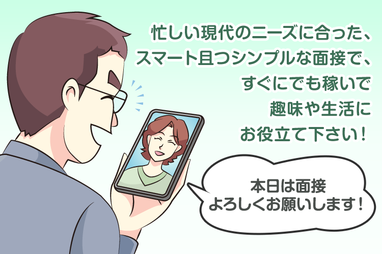 忙しい現代のニーズに合った、スマート且つシンプルな面接で、すぐにでも稼いで趣味や生活にお役立て下さい！