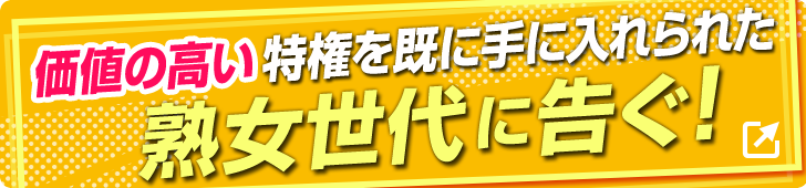 価値の高い特権を手に入れられた熟女世代に告ぐ!