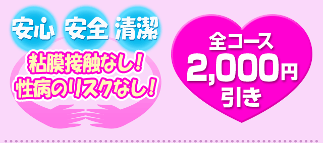 安心・安全・清潔「粘膜接触なし！性病のリスクなし!」全コース2,000円引き