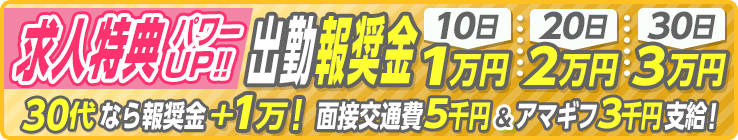 [求人特典パワーUP!!]出勤報奨金10日1万円-20日2万円-30日3万円「30代なら報奨金2倍!」面接交通費5千円＆アマギフ3千円支給!